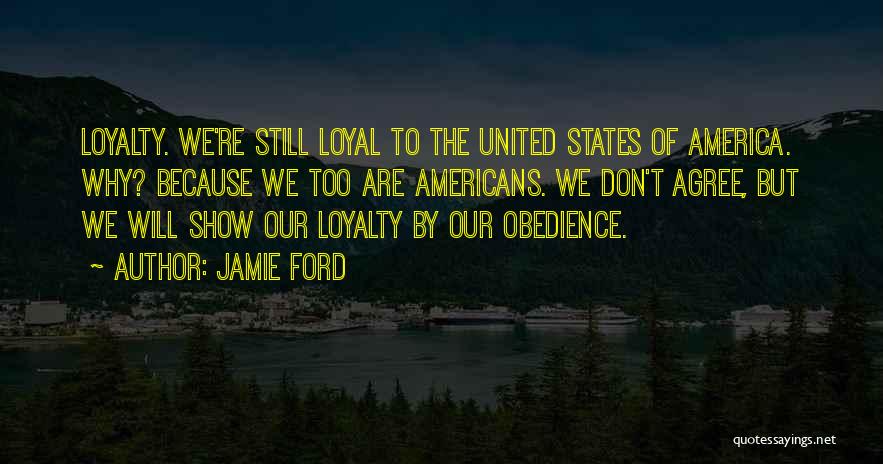 Jamie Ford Quotes: Loyalty. We're Still Loyal To The United States Of America. Why? Because We Too Are Americans. We Don't Agree, But