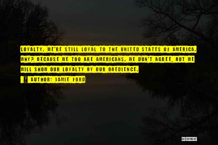 Jamie Ford Quotes: Loyalty. We're Still Loyal To The United States Of America. Why? Because We Too Are Americans. We Don't Agree, But