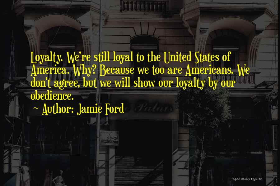 Jamie Ford Quotes: Loyalty. We're Still Loyal To The United States Of America. Why? Because We Too Are Americans. We Don't Agree, But