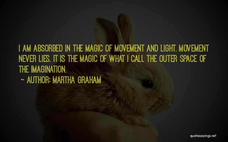 Martha Graham Quotes: I Am Absorbed In The Magic Of Movement And Light. Movement Never Lies. It Is The Magic Of What I