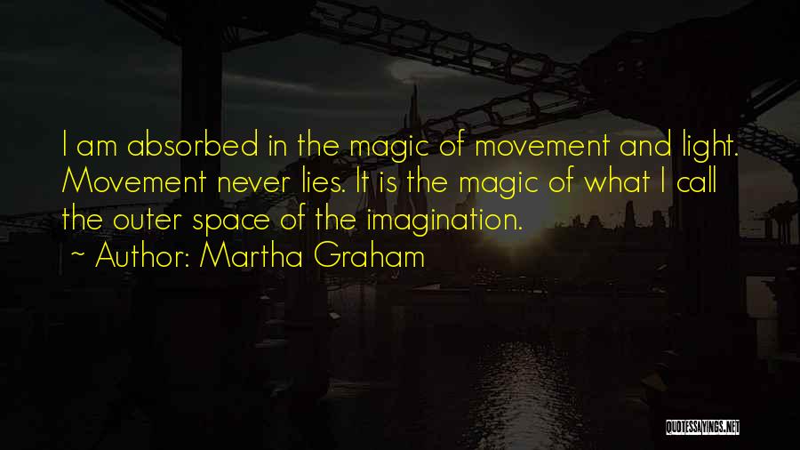 Martha Graham Quotes: I Am Absorbed In The Magic Of Movement And Light. Movement Never Lies. It Is The Magic Of What I