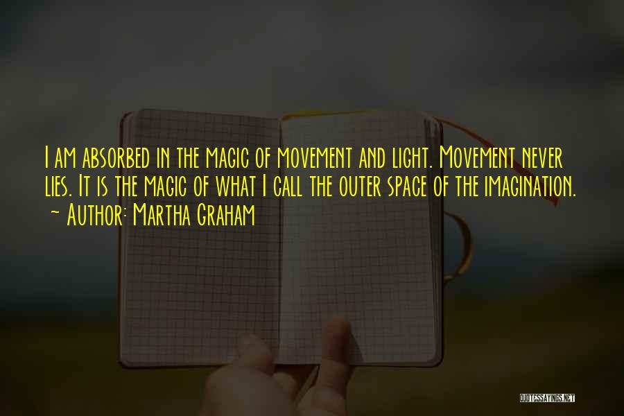 Martha Graham Quotes: I Am Absorbed In The Magic Of Movement And Light. Movement Never Lies. It Is The Magic Of What I