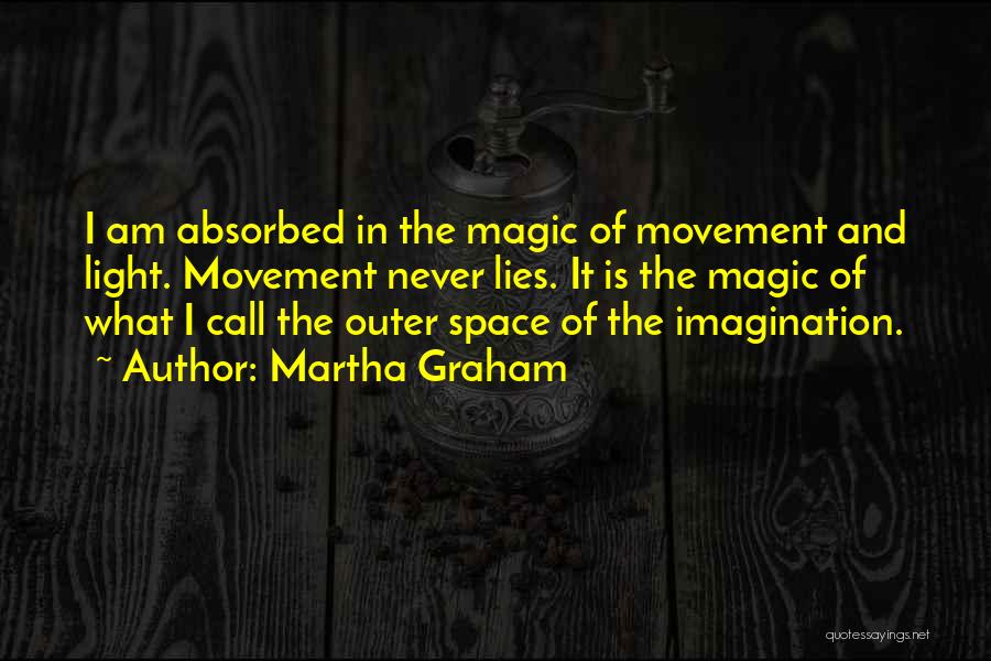 Martha Graham Quotes: I Am Absorbed In The Magic Of Movement And Light. Movement Never Lies. It Is The Magic Of What I