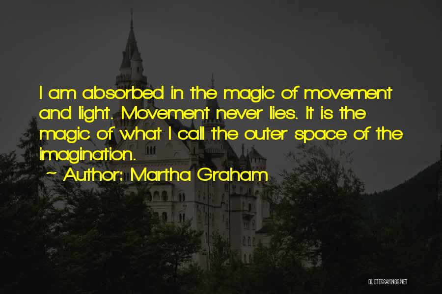 Martha Graham Quotes: I Am Absorbed In The Magic Of Movement And Light. Movement Never Lies. It Is The Magic Of What I