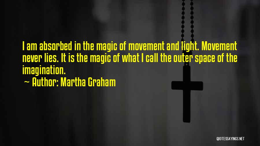 Martha Graham Quotes: I Am Absorbed In The Magic Of Movement And Light. Movement Never Lies. It Is The Magic Of What I