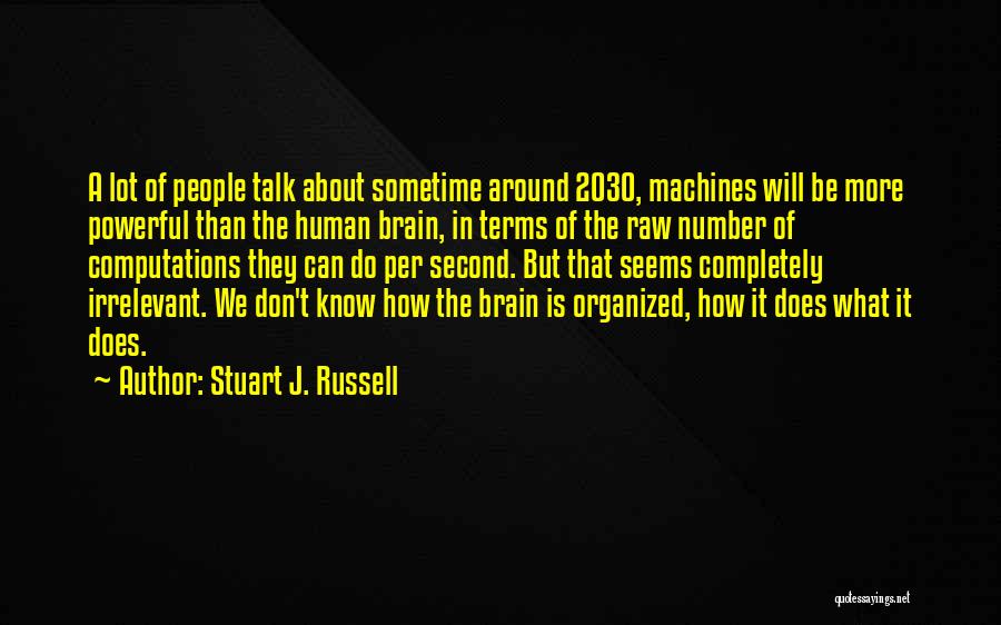 Stuart J. Russell Quotes: A Lot Of People Talk About Sometime Around 2030, Machines Will Be More Powerful Than The Human Brain, In Terms