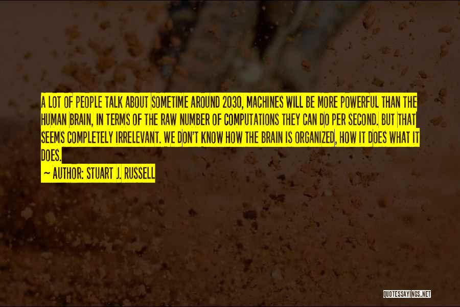 Stuart J. Russell Quotes: A Lot Of People Talk About Sometime Around 2030, Machines Will Be More Powerful Than The Human Brain, In Terms