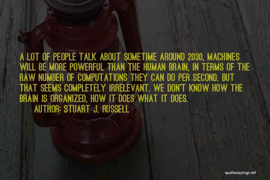 Stuart J. Russell Quotes: A Lot Of People Talk About Sometime Around 2030, Machines Will Be More Powerful Than The Human Brain, In Terms