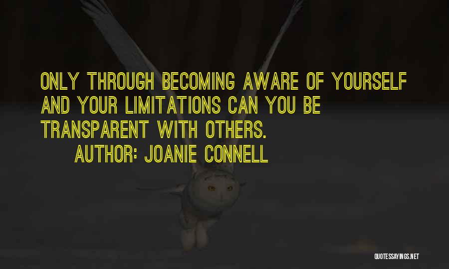 Joanie Connell Quotes: Only Through Becoming Aware Of Yourself And Your Limitations Can You Be Transparent With Others.