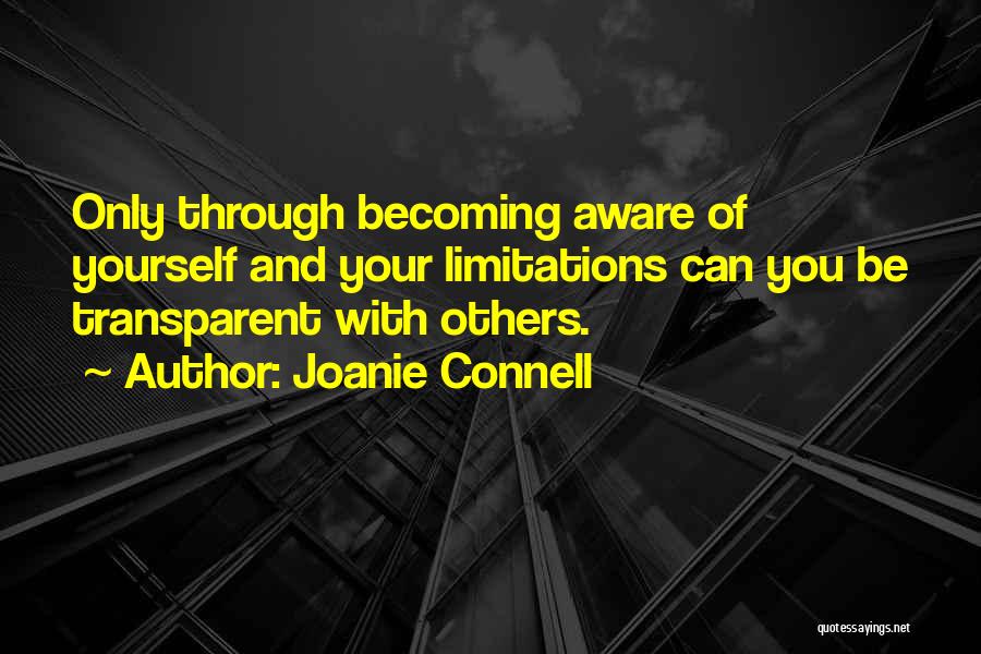 Joanie Connell Quotes: Only Through Becoming Aware Of Yourself And Your Limitations Can You Be Transparent With Others.