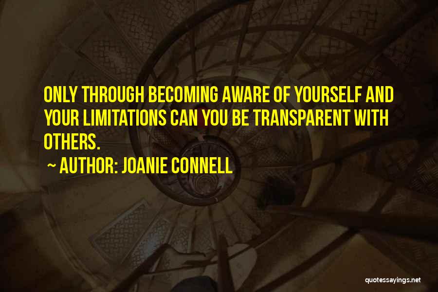 Joanie Connell Quotes: Only Through Becoming Aware Of Yourself And Your Limitations Can You Be Transparent With Others.