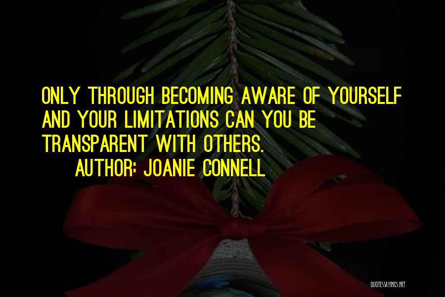 Joanie Connell Quotes: Only Through Becoming Aware Of Yourself And Your Limitations Can You Be Transparent With Others.