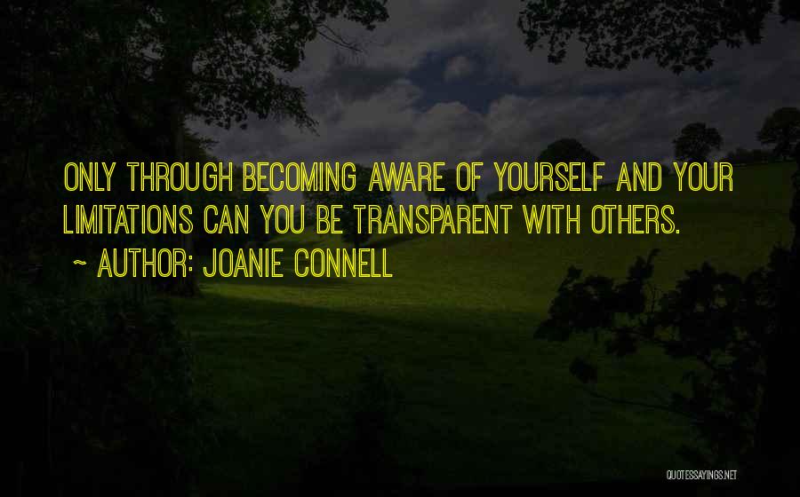 Joanie Connell Quotes: Only Through Becoming Aware Of Yourself And Your Limitations Can You Be Transparent With Others.