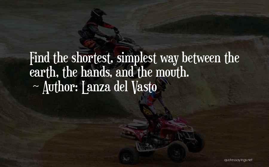 Lanza Del Vasto Quotes: Find The Shortest, Simplest Way Between The Earth, The Hands, And The Mouth.