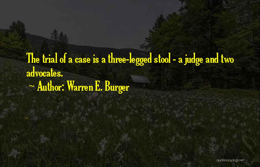Warren E. Burger Quotes: The Trial Of A Case Is A Three-legged Stool - A Judge And Two Advocates.