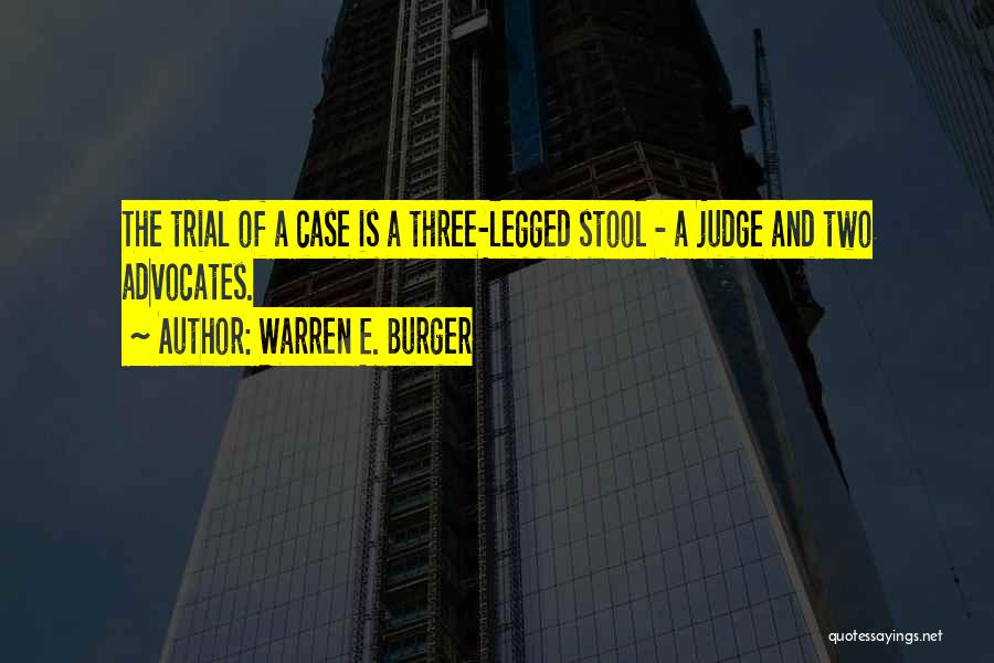 Warren E. Burger Quotes: The Trial Of A Case Is A Three-legged Stool - A Judge And Two Advocates.
