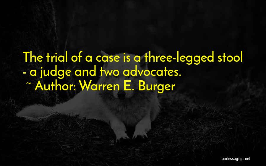 Warren E. Burger Quotes: The Trial Of A Case Is A Three-legged Stool - A Judge And Two Advocates.