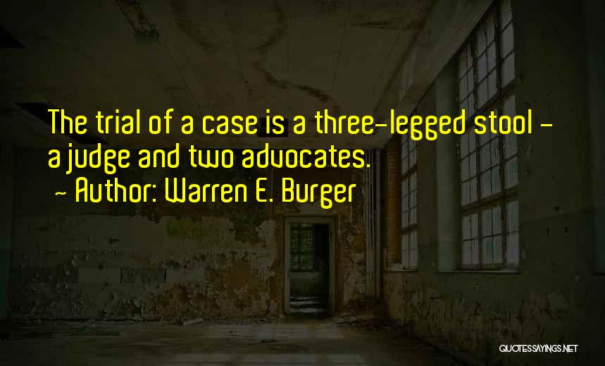 Warren E. Burger Quotes: The Trial Of A Case Is A Three-legged Stool - A Judge And Two Advocates.