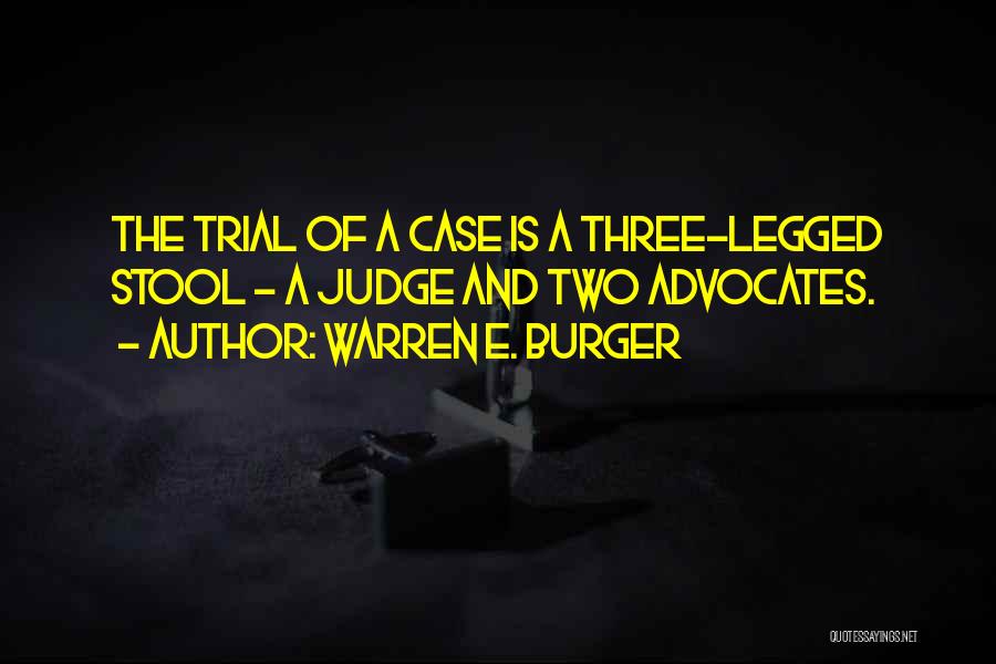 Warren E. Burger Quotes: The Trial Of A Case Is A Three-legged Stool - A Judge And Two Advocates.