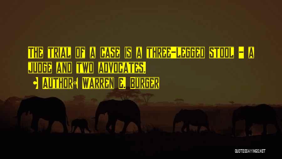 Warren E. Burger Quotes: The Trial Of A Case Is A Three-legged Stool - A Judge And Two Advocates.