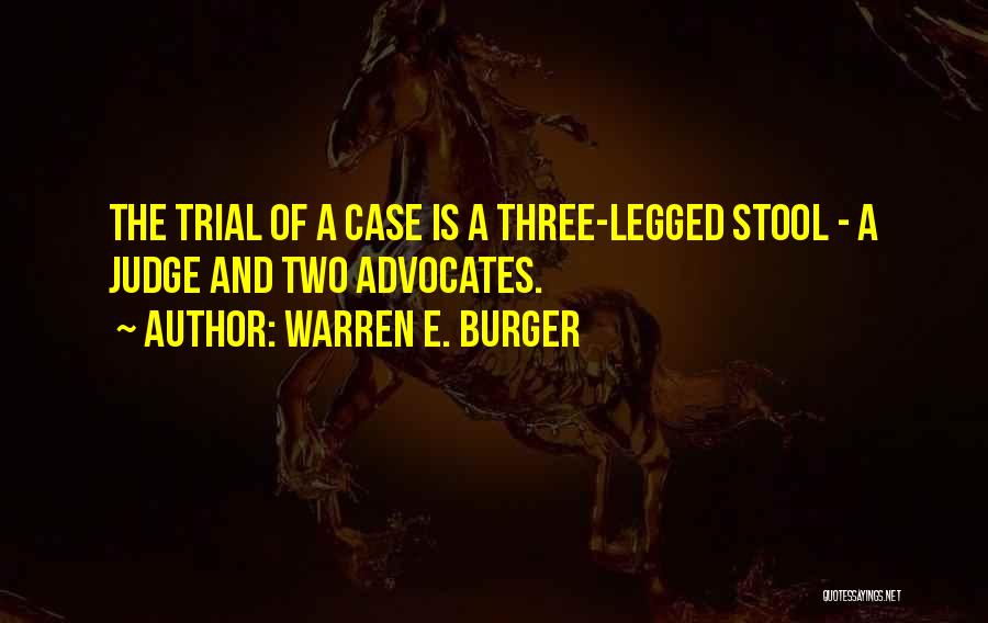 Warren E. Burger Quotes: The Trial Of A Case Is A Three-legged Stool - A Judge And Two Advocates.