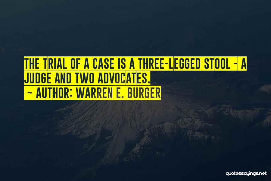 Warren E. Burger Quotes: The Trial Of A Case Is A Three-legged Stool - A Judge And Two Advocates.