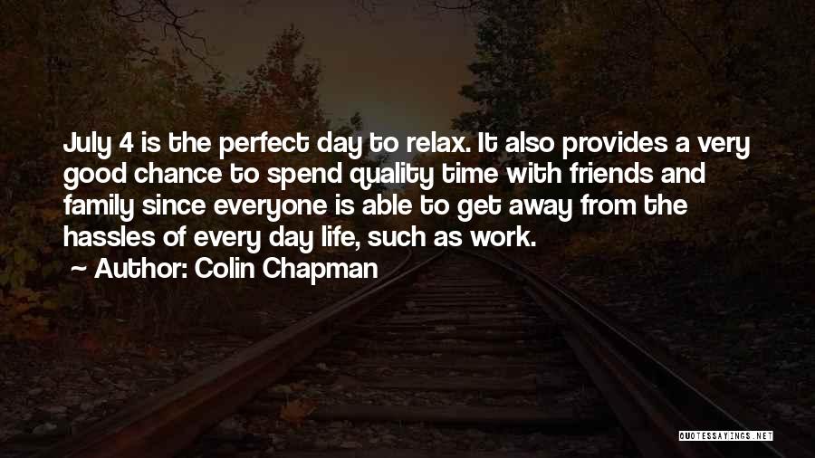 Colin Chapman Quotes: July 4 Is The Perfect Day To Relax. It Also Provides A Very Good Chance To Spend Quality Time With