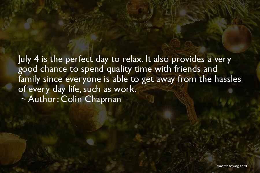 Colin Chapman Quotes: July 4 Is The Perfect Day To Relax. It Also Provides A Very Good Chance To Spend Quality Time With