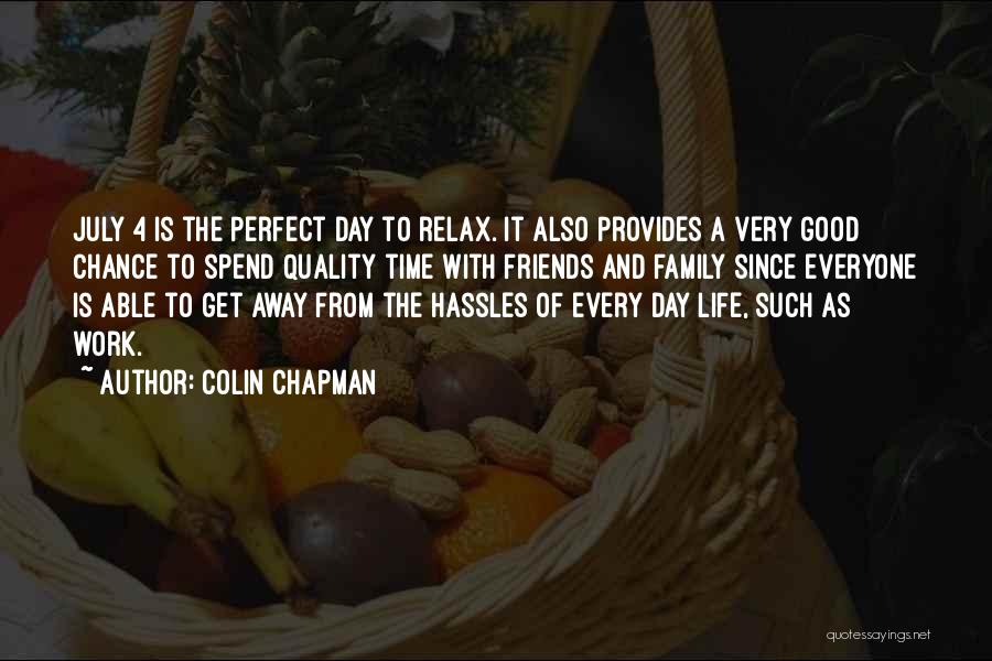 Colin Chapman Quotes: July 4 Is The Perfect Day To Relax. It Also Provides A Very Good Chance To Spend Quality Time With