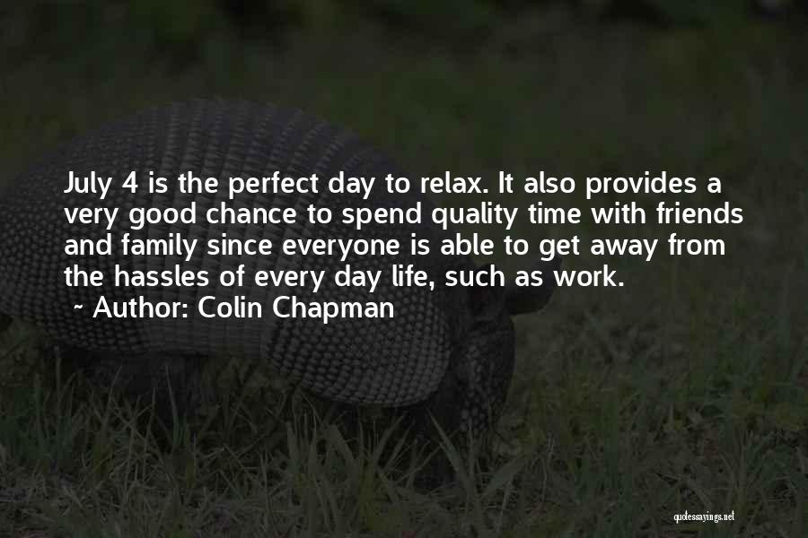 Colin Chapman Quotes: July 4 Is The Perfect Day To Relax. It Also Provides A Very Good Chance To Spend Quality Time With