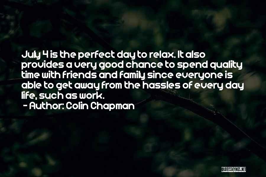 Colin Chapman Quotes: July 4 Is The Perfect Day To Relax. It Also Provides A Very Good Chance To Spend Quality Time With