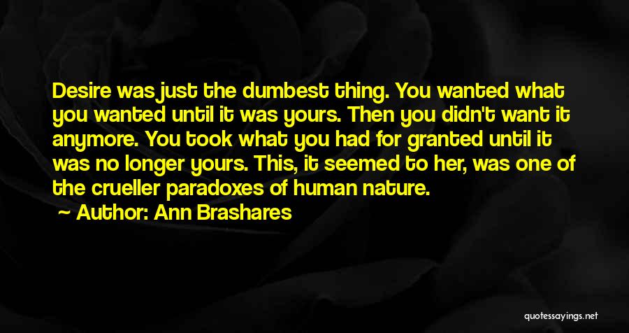 Ann Brashares Quotes: Desire Was Just The Dumbest Thing. You Wanted What You Wanted Until It Was Yours. Then You Didn't Want It