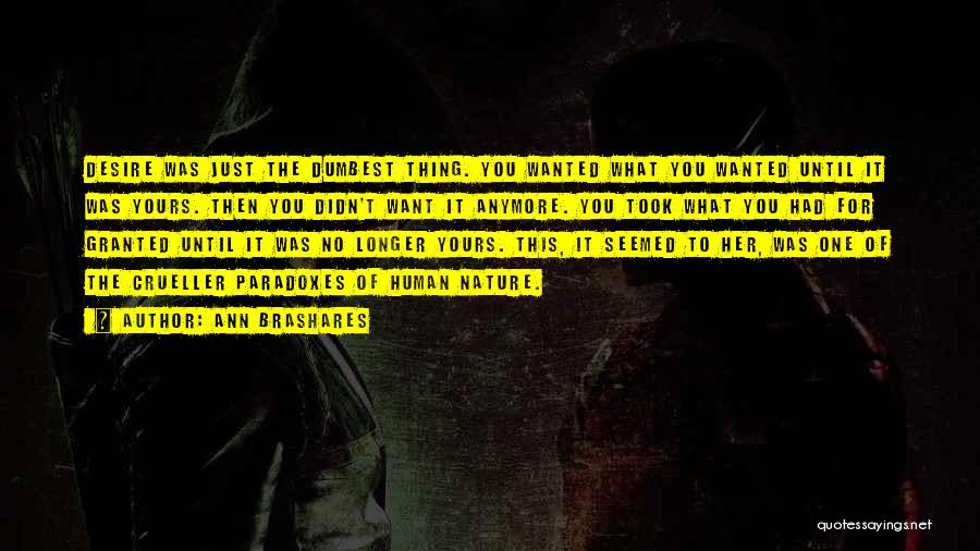 Ann Brashares Quotes: Desire Was Just The Dumbest Thing. You Wanted What You Wanted Until It Was Yours. Then You Didn't Want It