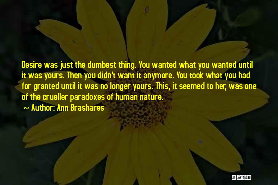 Ann Brashares Quotes: Desire Was Just The Dumbest Thing. You Wanted What You Wanted Until It Was Yours. Then You Didn't Want It