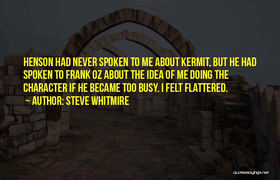 Steve Whitmire Quotes: Henson Had Never Spoken To Me About Kermit, But He Had Spoken To Frank Oz About The Idea Of Me