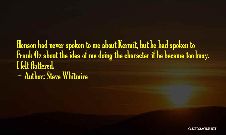 Steve Whitmire Quotes: Henson Had Never Spoken To Me About Kermit, But He Had Spoken To Frank Oz About The Idea Of Me