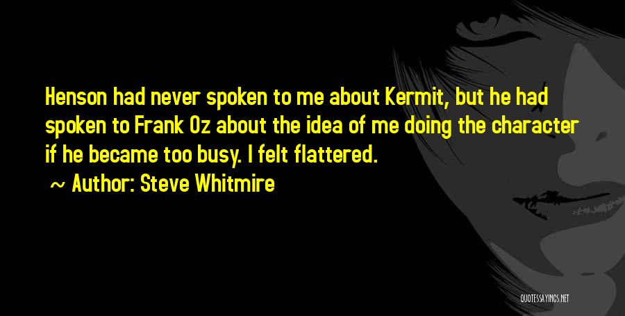 Steve Whitmire Quotes: Henson Had Never Spoken To Me About Kermit, But He Had Spoken To Frank Oz About The Idea Of Me