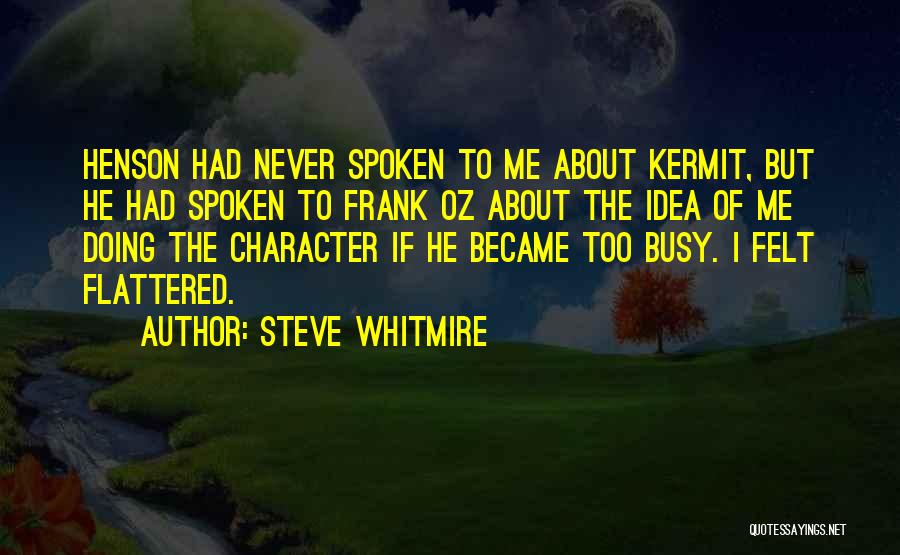 Steve Whitmire Quotes: Henson Had Never Spoken To Me About Kermit, But He Had Spoken To Frank Oz About The Idea Of Me