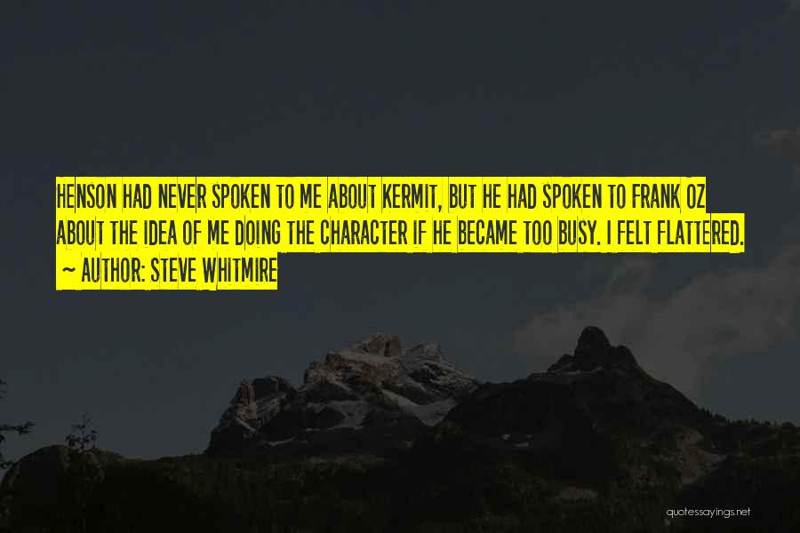 Steve Whitmire Quotes: Henson Had Never Spoken To Me About Kermit, But He Had Spoken To Frank Oz About The Idea Of Me
