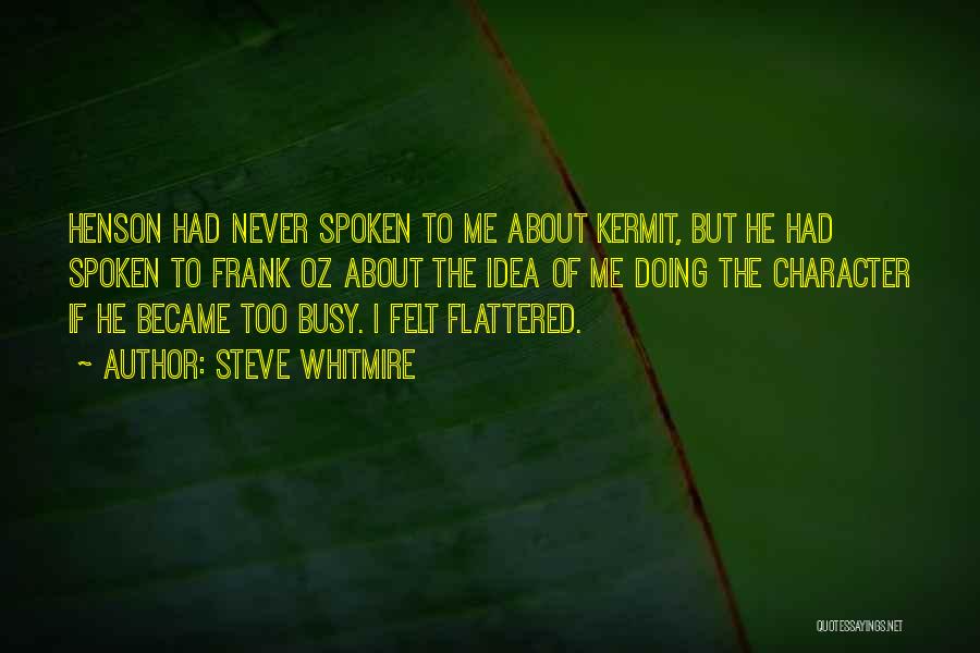 Steve Whitmire Quotes: Henson Had Never Spoken To Me About Kermit, But He Had Spoken To Frank Oz About The Idea Of Me