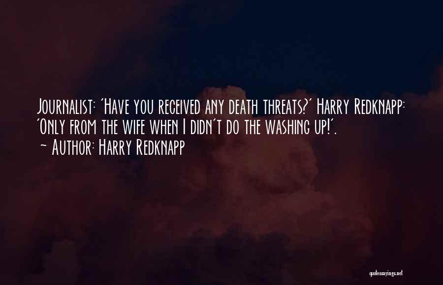 Harry Redknapp Quotes: Journalist: 'have You Received Any Death Threats?' Harry Redknapp: 'only From The Wife When I Didn't Do The Washing Up!'.