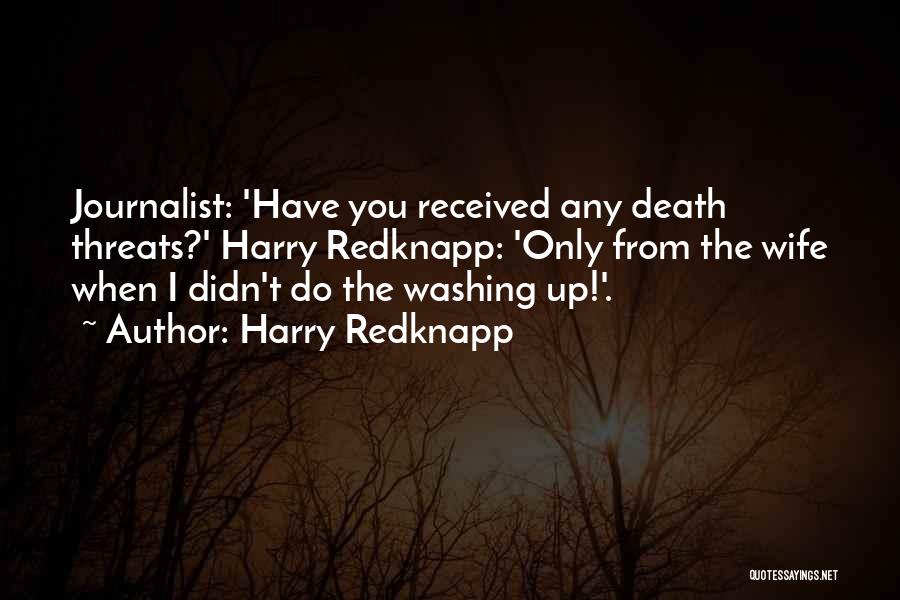 Harry Redknapp Quotes: Journalist: 'have You Received Any Death Threats?' Harry Redknapp: 'only From The Wife When I Didn't Do The Washing Up!'.