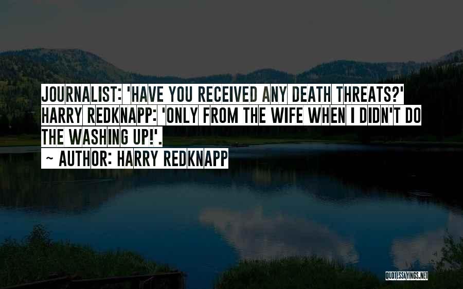 Harry Redknapp Quotes: Journalist: 'have You Received Any Death Threats?' Harry Redknapp: 'only From The Wife When I Didn't Do The Washing Up!'.