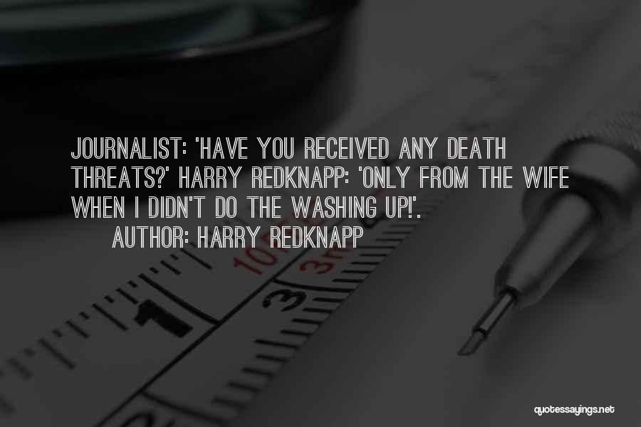 Harry Redknapp Quotes: Journalist: 'have You Received Any Death Threats?' Harry Redknapp: 'only From The Wife When I Didn't Do The Washing Up!'.