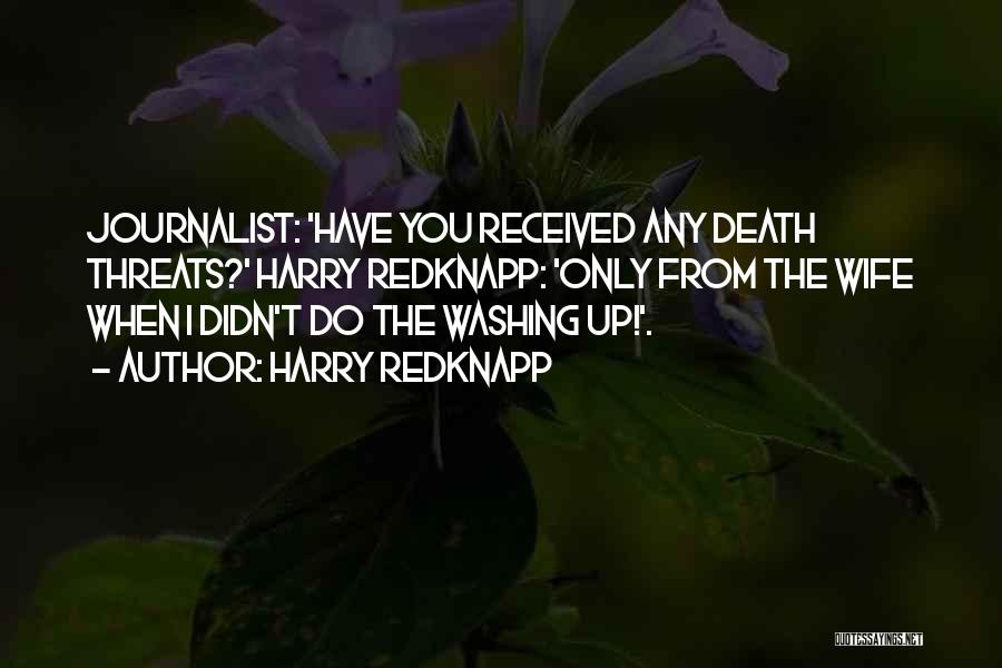Harry Redknapp Quotes: Journalist: 'have You Received Any Death Threats?' Harry Redknapp: 'only From The Wife When I Didn't Do The Washing Up!'.
