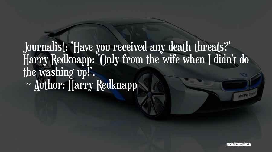 Harry Redknapp Quotes: Journalist: 'have You Received Any Death Threats?' Harry Redknapp: 'only From The Wife When I Didn't Do The Washing Up!'.