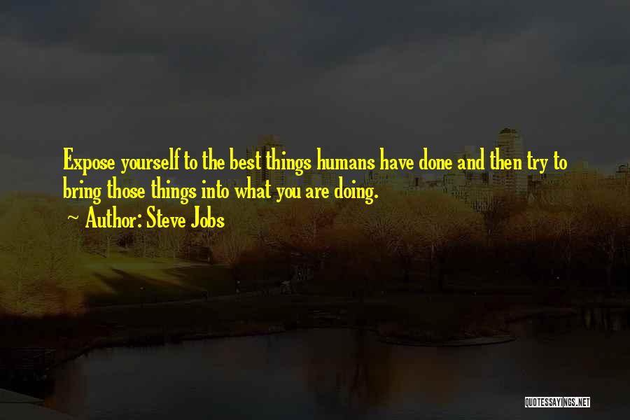 Steve Jobs Quotes: Expose Yourself To The Best Things Humans Have Done And Then Try To Bring Those Things Into What You Are