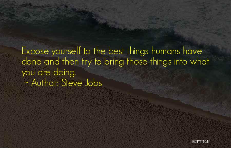 Steve Jobs Quotes: Expose Yourself To The Best Things Humans Have Done And Then Try To Bring Those Things Into What You Are