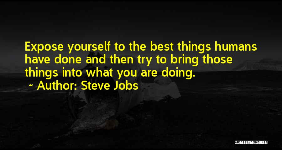 Steve Jobs Quotes: Expose Yourself To The Best Things Humans Have Done And Then Try To Bring Those Things Into What You Are