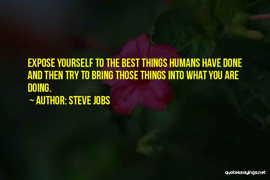 Steve Jobs Quotes: Expose Yourself To The Best Things Humans Have Done And Then Try To Bring Those Things Into What You Are
